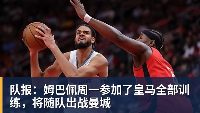 队报:姆巴佩周一参加了皇马全部训练,将随队出战曼城