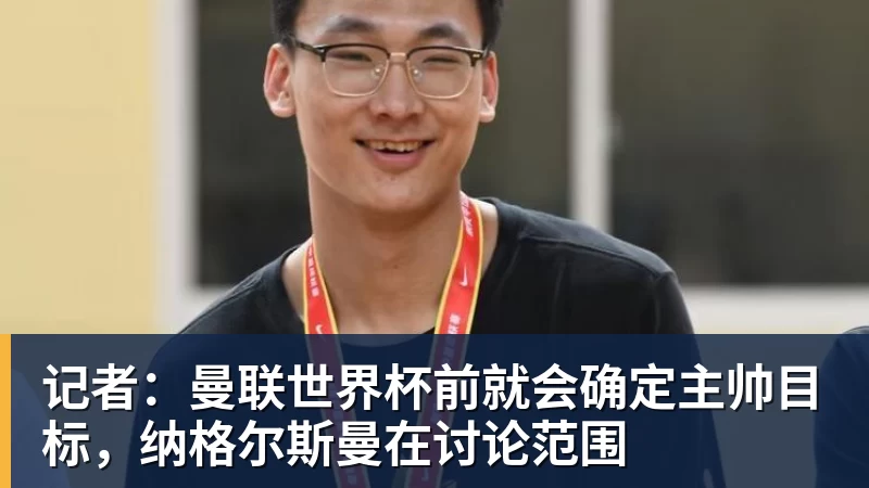 乐虎体育记者：曼联世界杯前就会确定主帅目标，纳格尔斯曼在讨论范围