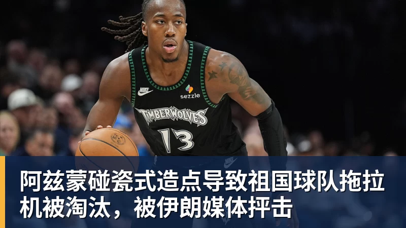 乐虎体育阿兹蒙碰瓷式造点导致祖国球队拖拉机被淘汰，被伊朗媒体抨击