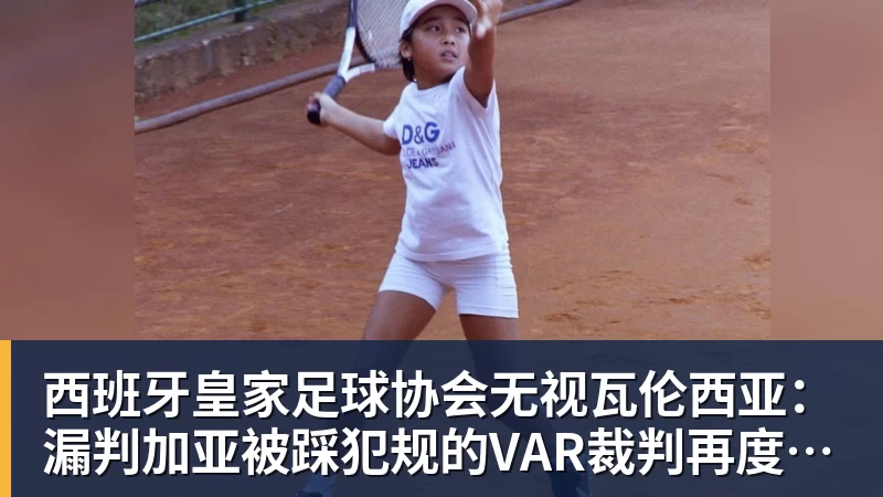 乐虎体育西班牙皇家足球协会无视瓦伦西亚：漏判加亚被踩犯规的VAR裁判再度执法
