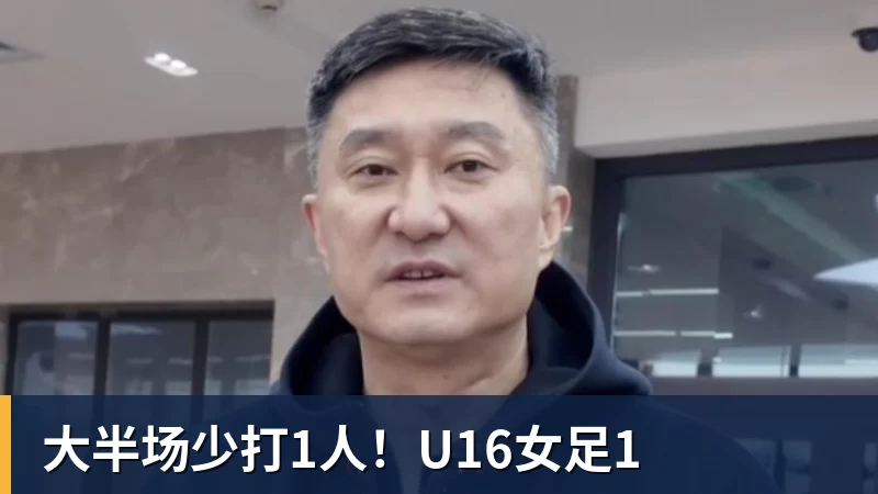 乐虎体育大半场少打1人！U16女足1