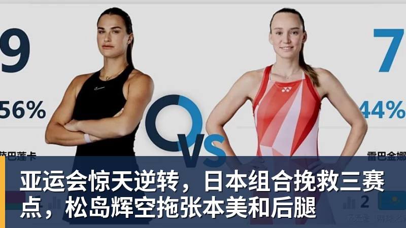 乐虎体育亚运会惊天逆转，日本组合挽救三赛点，松岛辉空拖张本美和后腿