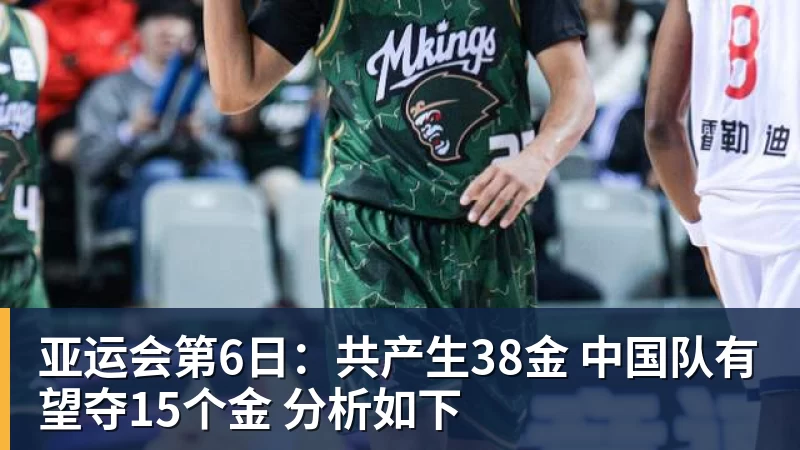 乐虎体育亚运会第6日：共产生38金 中国队有望夺15个金 分析如下