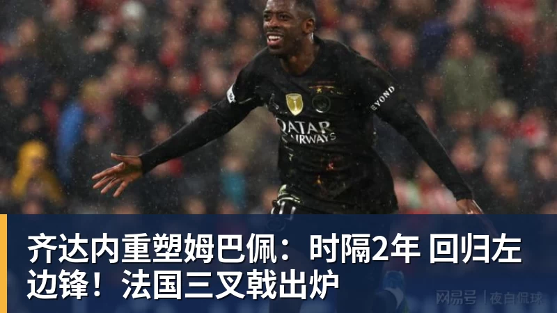 乐虎体育齐达内重塑姆巴佩：时隔2年 回归左边锋！法国三叉戟出炉