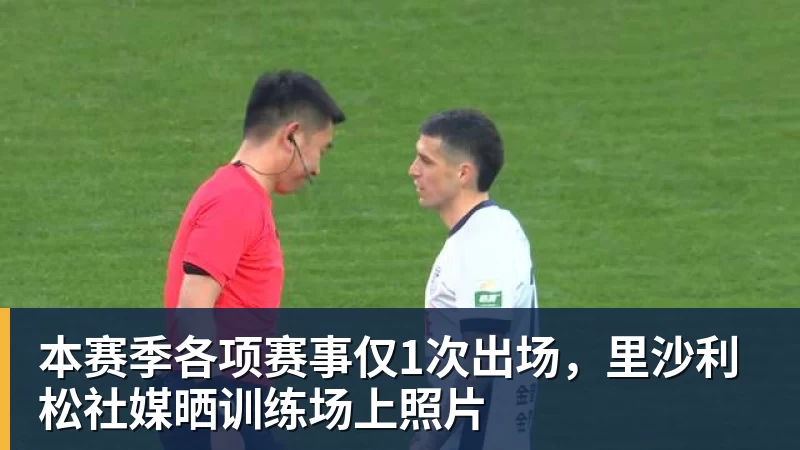 乐虎体育本赛季各项赛事仅1次出场，里沙利松社媒晒训练场上照片