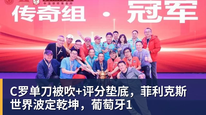 乐虎体育C罗单刀被吹+评分垫底，菲利克斯世界波定乾坤，葡萄牙1