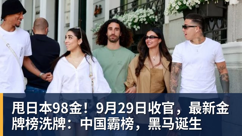 乐虎体育甩日本98金！9月29日收官，最新金牌榜洗牌：中国霸榜，黑马诞生
