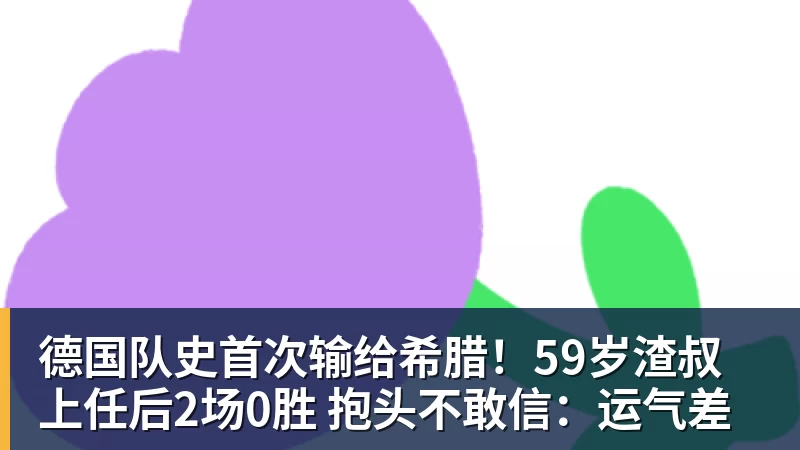 乐虎体育德国队史首次输给希腊！59岁渣叔上任后2场0胜 抱头不敢信：运气差