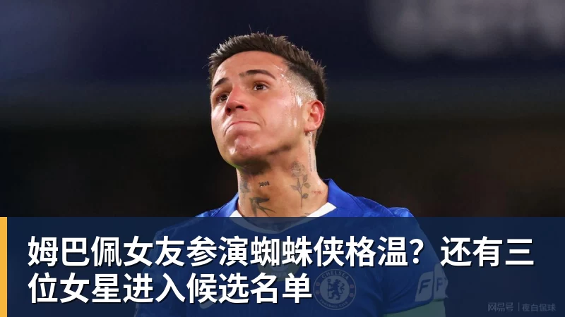 乐虎体育姆巴佩女友参演蜘蛛侠格温？还有三位女星进入候选名单