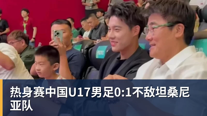 乐虎体育热身赛中国U17男足0:1不敌坦桑尼亚队