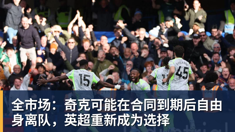 乐虎体育全市场：奇克可能在合同到期后自由身离队，英超重新成为选择