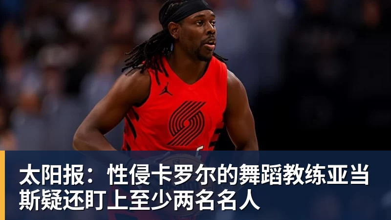 乐虎体育太阳报：性侵卡罗尔的舞蹈教练亚当斯疑还盯上至少两名名人