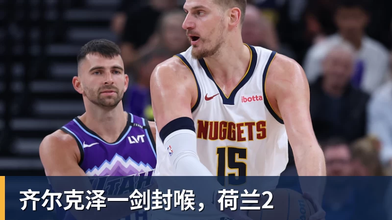 乐虎体育齐尔克泽一剑封喉，荷兰2