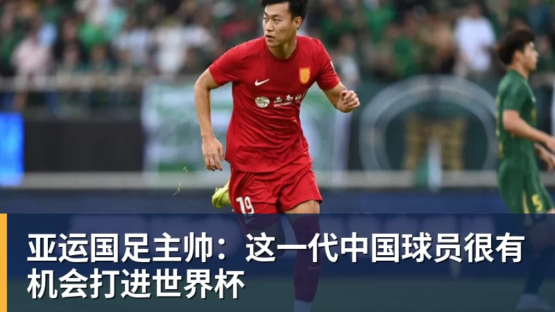 乐虎体育亚运国足主帅：这一代中国球员很有机会打进世界杯