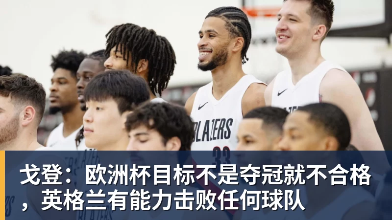 乐虎体育戈登：欧洲杯目标不是夺冠就不合格，英格兰有能力击败任何球队
