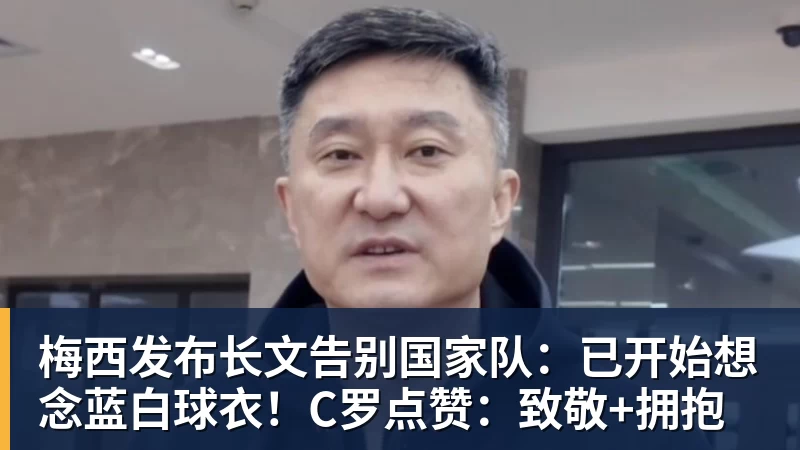 乐虎体育梅西发布长文告别国家队：已开始想念蓝白球衣！C罗点赞：致敬+拥抱