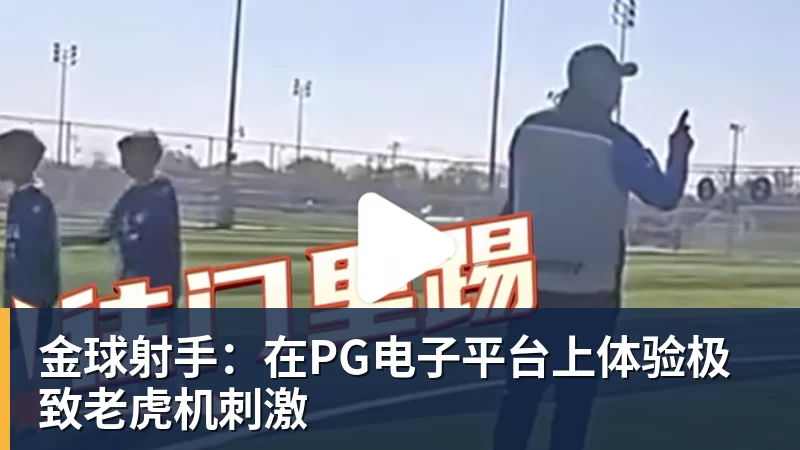 乐虎体育金球射手：在乐虎体育平台上体验极致老虎机刺激