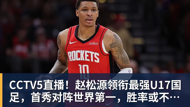 乐虎体育CCTV5直播！赵松源领衔最强U17国足，首秀对阵世界第一，胜率或不超10%