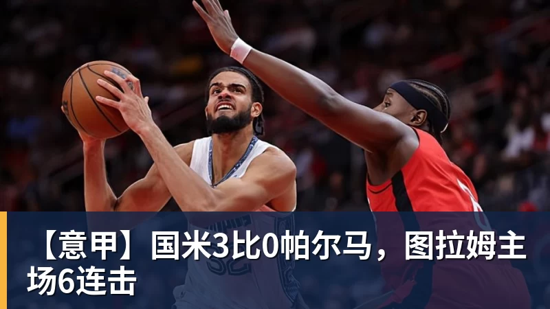 乐虎体育【意甲】国米3比0帕尔马，图拉姆主场6连击