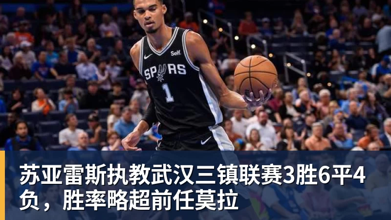 乐虎体育苏亚雷斯执教武汉三镇联赛3胜6平4负，胜率略超前任莫拉