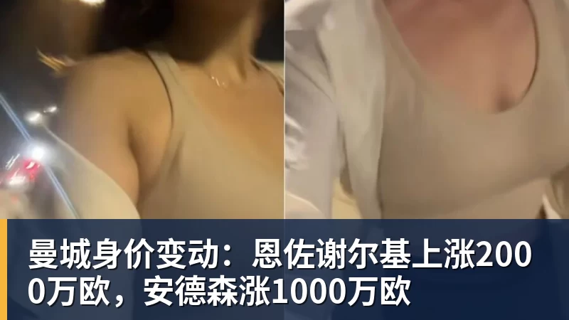 乐虎体育曼城身价变动：恩佐谢尔基上涨2000万欧，安德森涨1000万欧