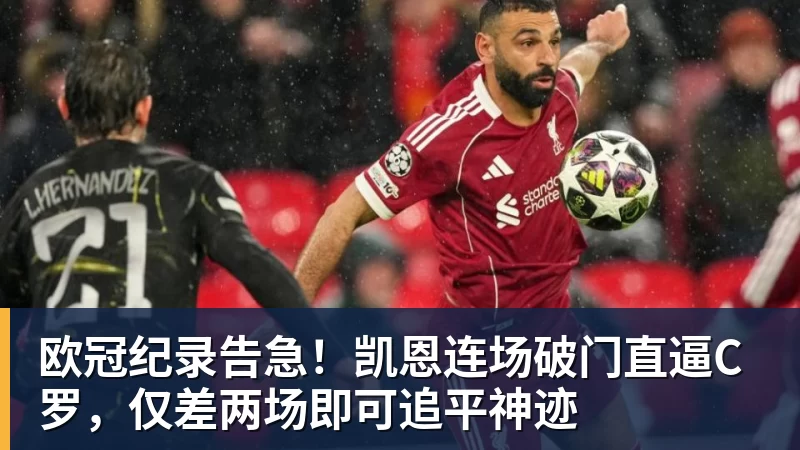 乐虎体育欧冠纪录告急！凯恩连场破门直逼C罗，仅差两场即可追平神迹