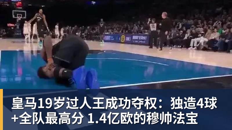 乐虎体育皇马19岁过人王成功夺权：独造4球+全队最高分 1.4亿欧的穆帅法宝