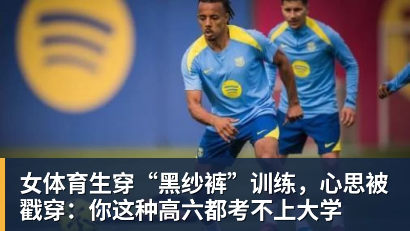乐虎体育女体育生穿“黑纱裤”训练，心思被戳穿：你这种高六都考不上大学