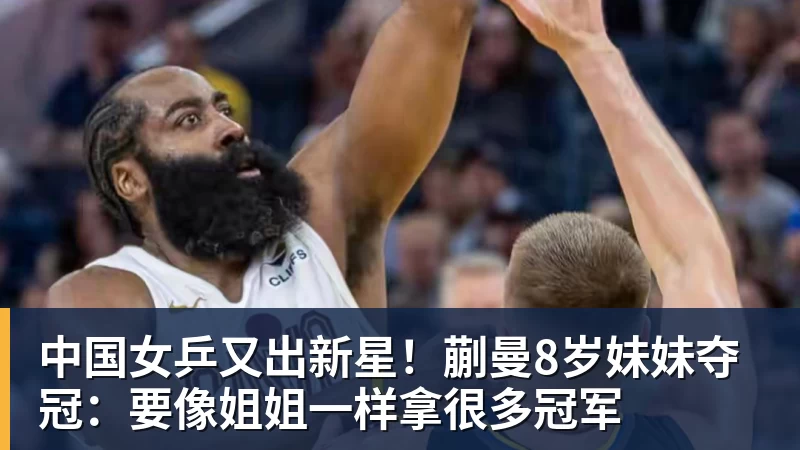 乐虎体育中国女乒又出新星！蒯曼8岁妹妹夺冠：要像姐姐一样拿很多冠军