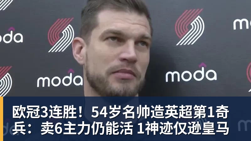 乐虎体育欧冠3连胜！54岁名帅造英超第1奇兵：卖6主力仍能活 1神迹仅逊皇马