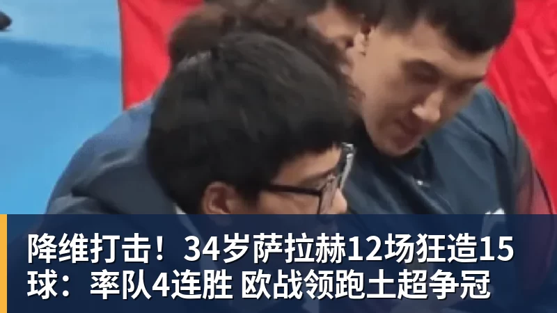 乐虎体育降维打击！34岁萨拉赫12场狂造15球：率队4连胜 欧战领跑土超争冠