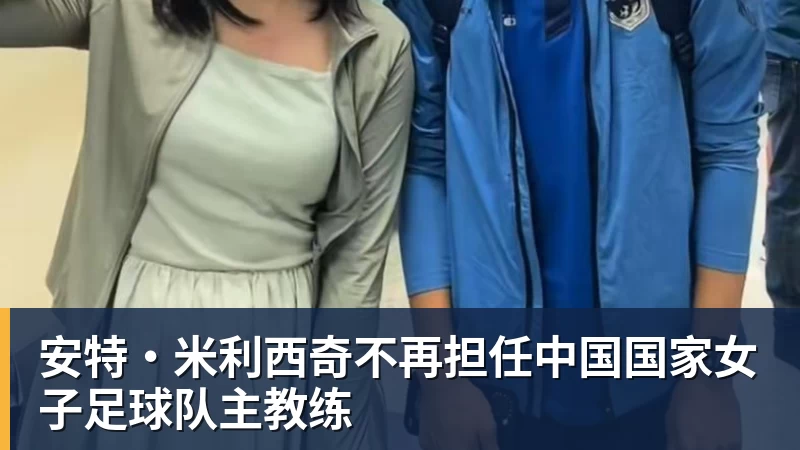 乐虎体育安特·米利西奇不再担任中国国家女子足球队主教练