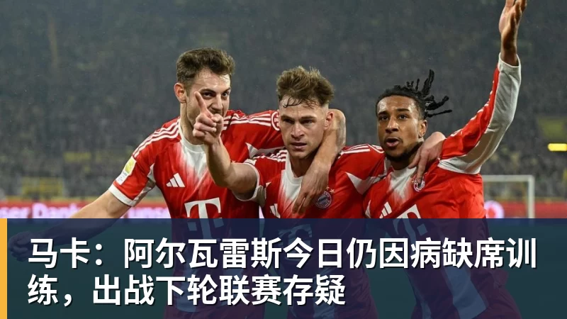 乐虎体育马卡：阿尔瓦雷斯今日仍因病缺席训练，出战下轮联赛存疑