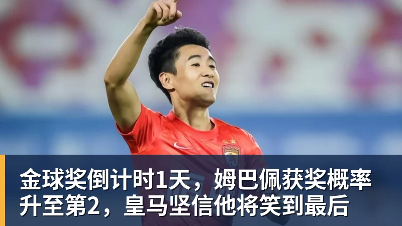 乐虎体育金球奖倒计时1天，姆巴佩获奖概率升至第2，皇马坚信他将笑到最后