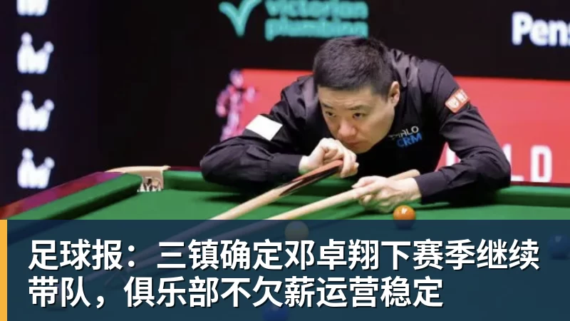 乐虎体育足球报：三镇确定邓卓翔下赛季继续带队，俱乐部不欠薪运营稳定